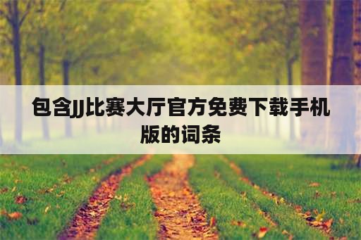 包含JJ比赛大厅官方免费下载手机版的词条