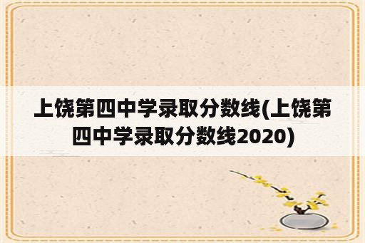 上饶第四中学录取分数线(上饶第四中学录取分数线2020)