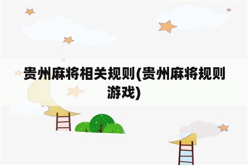 贵州麻将相关规则(贵州麻将规则游戏)