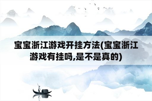 宝宝浙江游戏开挂方法(宝宝浙江游戏有挂吗,是不是真的)