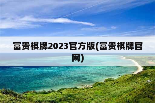 富贵棋牌2023官方版(富贵棋牌官网)