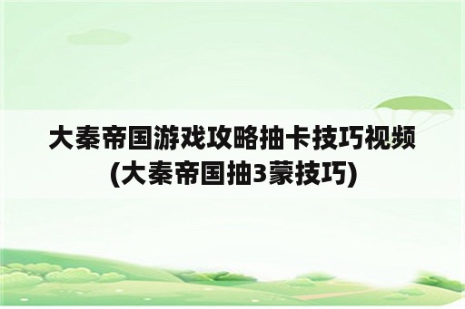 大秦帝国游戏攻略抽卡技巧视频(大秦帝国抽3蒙技巧)