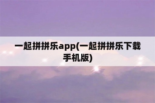 一起拼拼乐app(一起拼拼乐下载手机版)