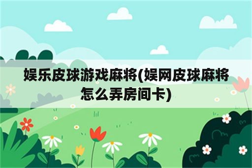 娱乐皮球游戏麻将(娱网皮球麻将怎么弄房间卡)