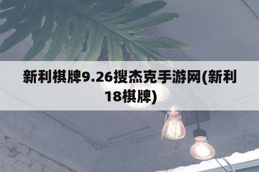 新利棋牌9.26搜杰克手游网(新利18棋牌)