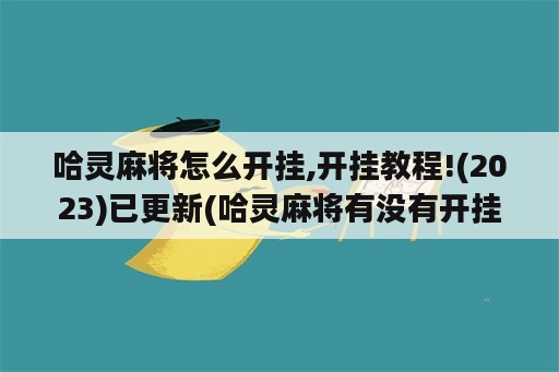 哈灵麻将怎么开挂,开挂教程!(2023)已更新(哈灵麻将有没有开挂的)