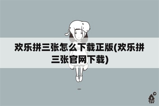 欢乐拼三张怎么下载正版(欢乐拼三张官网下载)