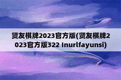 贤友棋牌2023官方版(贤友棋牌2023官方版322 Inurlfayunsi)