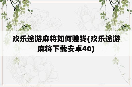 欢乐途游麻将如何赚钱(欢乐途游麻将下载安卓40)