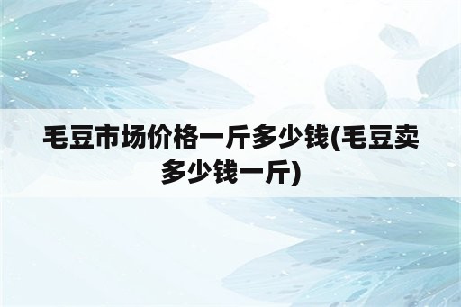 毛豆市场价格一斤多少钱(毛豆卖多少钱一斤)