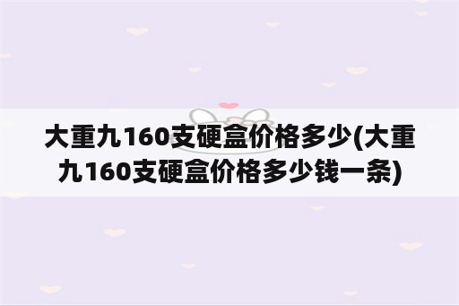 大重九160支硬盒价格多少(大重九160支硬盒价格多少钱一条)