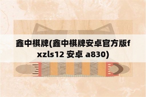 鑫中棋牌(鑫中棋牌安卓官方版fxzls12 安卓 a830)