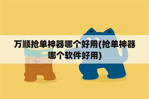 万顺抢单神器哪个好用(抢单神器哪个<strong>软件</strong>好用)