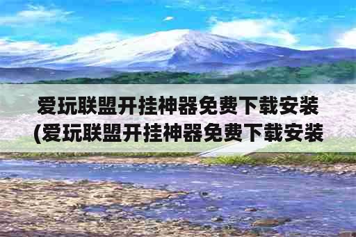 爱玩联盟开挂神器免费下载安装(爱玩联盟开挂神器免费下载安装手机版)