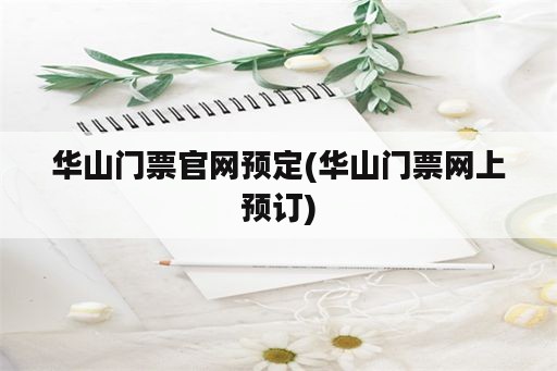 华山门票官网预定(华山门票网上预订)