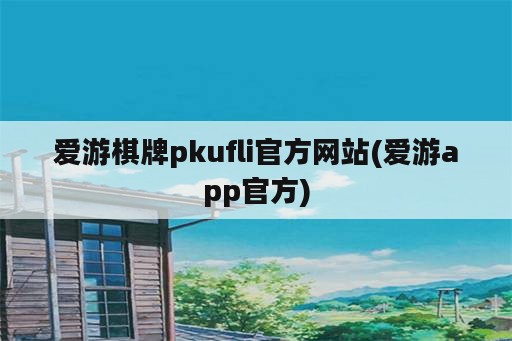 爱游棋牌pkufli官方网站(爱游app官方)