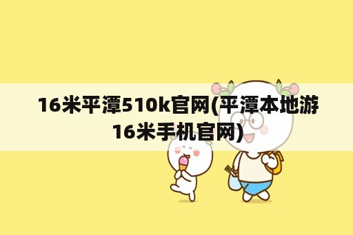 16米平潭510k官网(平潭本地游16米手机官网)