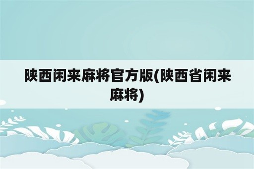 陕西闲来麻将官方版(陕西省闲来麻将)