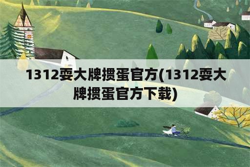 1312耍大牌掼蛋官方(1312耍大牌掼蛋官方下载)