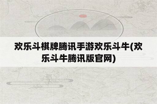 欢乐斗棋牌腾讯手游欢乐斗牛(欢乐斗牛腾讯版官网)