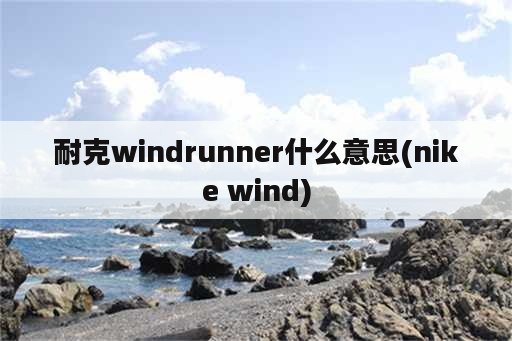 耐克windrunner什么意思(nike wind)