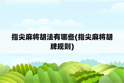 指尖麻将胡法有哪些(指尖麻将胡牌规则)