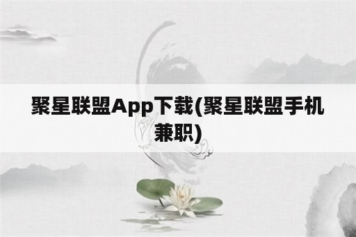 聚星联盟App下载(聚星联盟手机兼职)