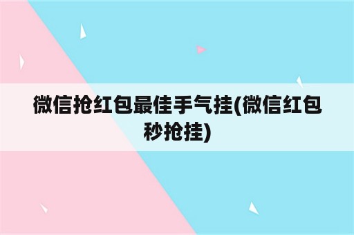 微信抢红包最佳手气挂(微信红包秒抢挂)