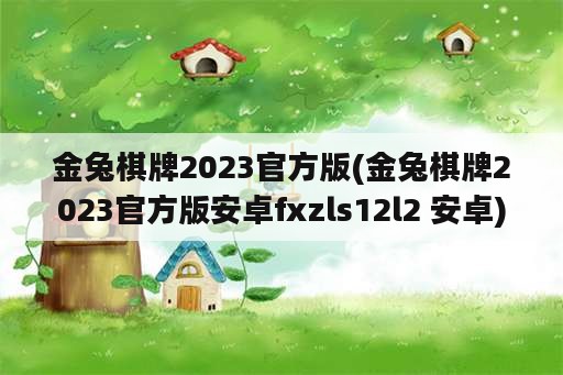 金兔棋牌2023官方版(金兔棋牌2023官方版安卓fxzls12l2 安卓)