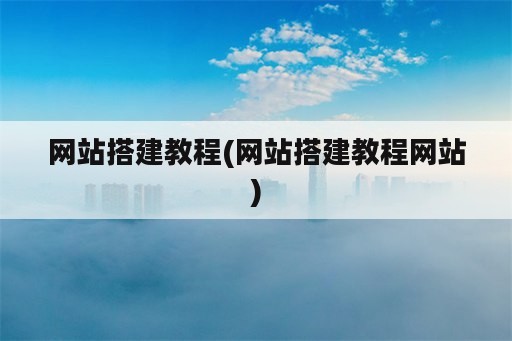 网站搭建教程(网站搭建教程网站)