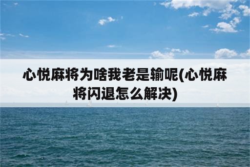 心悦麻将为啥我老是输呢(心悦麻将闪退怎么解决)