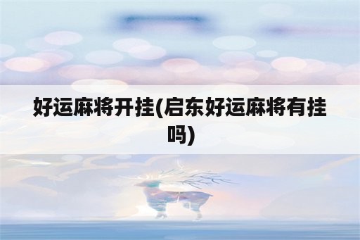 好运麻将开挂(启东好运麻将<strong>有挂</strong>吗)