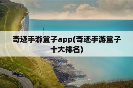 奇迹手游盒子app(奇迹手游盒子十大排名)