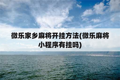 微乐家乡麻将开挂方法(微乐麻将小程序<strong>有挂</strong>吗)