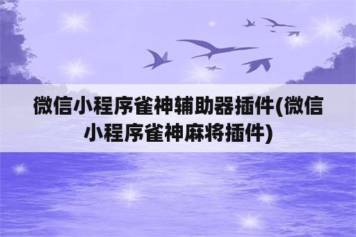 微信小程序雀神辅助器插件(微信小程序雀神<strong>麻将</strong>插件)