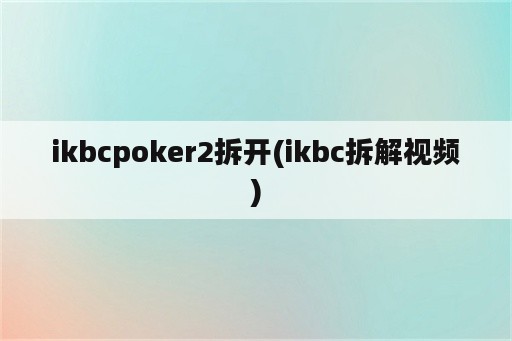 ikbcpoker2拆开(ikbc拆解视频)