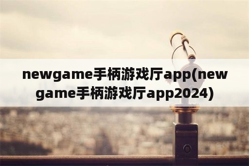 newgame手柄游戏厅app(newgame手柄游戏厅app2024)