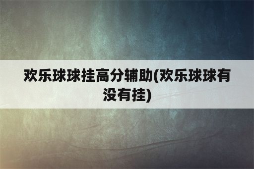 欢乐球球挂高分<strong>辅助</strong>(欢乐球球有没有挂)