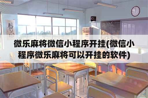 微乐麻将微信小程序开挂(微信小程序微乐麻将可以开挂的<strong>软件</strong>)