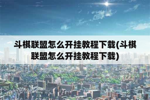 斗棋联盟怎么开挂教程下载(斗棋联盟怎么开挂教程下载)