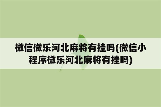 微信微乐河北麻将有挂吗(微信小程序微乐河北麻将有挂吗)