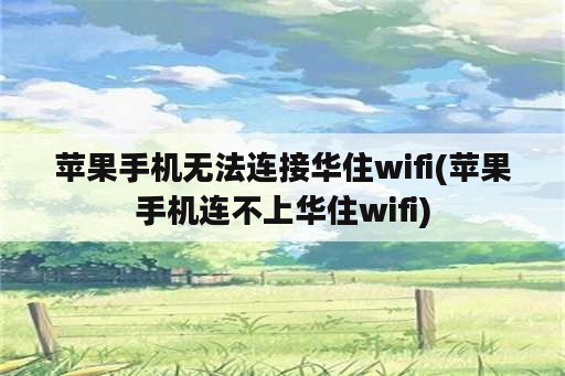 苹果手机无法连接华住wifi(苹果手机连不上华住wifi)