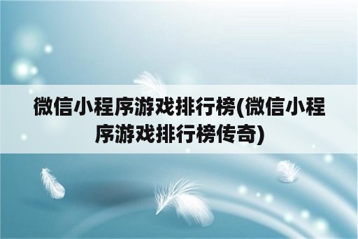 微信小程序游戏排行榜(微信小程序游戏排行榜传奇)