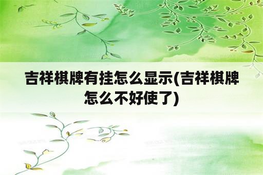 吉祥棋牌<strong>有挂</strong>怎么显示(吉祥棋牌怎么不好使了)