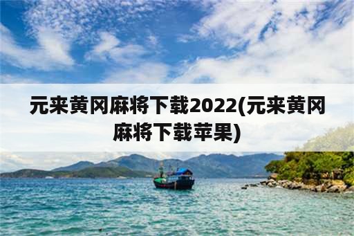 元来黄冈麻将下载2022(元来黄冈麻将下载苹果)