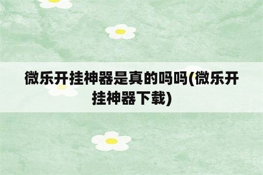 微乐开挂神器是真的吗吗(微乐开挂神器下载)