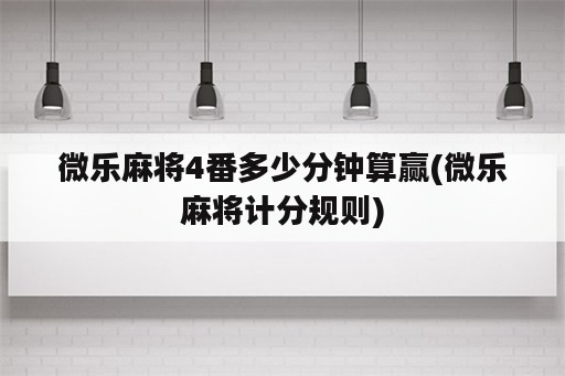 微乐<strong>麻将</strong>4番多少分钟算赢(微乐<strong>麻将</strong>计分规则)