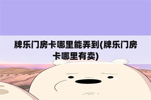 牌乐门房卡哪里能弄到(牌乐门房卡哪里有卖)