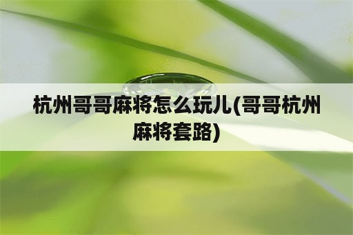 杭州哥哥麻将怎么玩儿(哥哥杭州麻将套路)