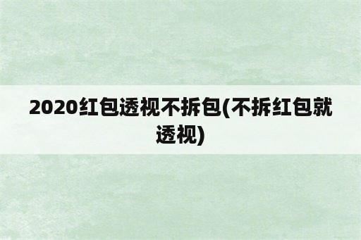 2020红包透视不拆包(不拆红包就透视)